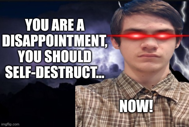 You should self-destruct... now! | image tagged in you should self-destruct now | made w/ Imgflip meme maker