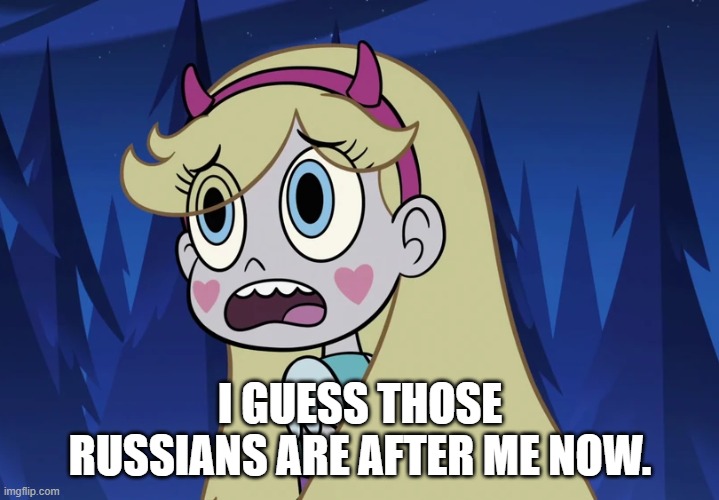 Star Butterfly looking back | I GUESS THOSE RUSSIANS ARE AFTER ME NOW. | image tagged in star butterfly looking back | made w/ Imgflip meme maker