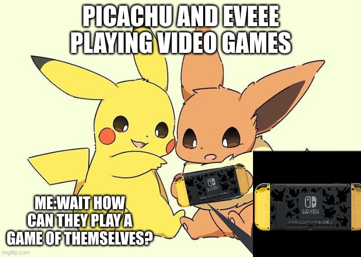 wait how can they play a game of themselves? | PICACHU AND EVEEE PLAYING VIDEO GAMES; ME:WAIT HOW CAN THEY PLAY A GAME OF THEMSELVES? | image tagged in pokemon,eevee,pikachu,nintendo switch | made w/ Imgflip meme maker