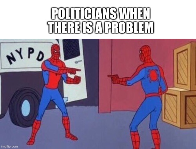 yes | POLITICIANS WHEN THERE IS A PROBLEM | image tagged in spiderman pointing at spiderman | made w/ Imgflip meme maker