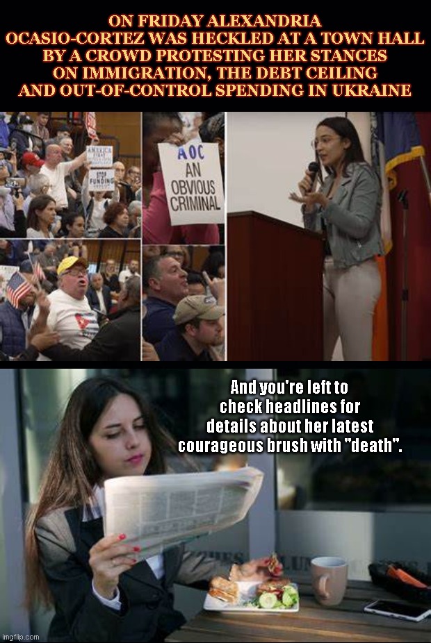 The Left's Dubious Diva Gets Heckled | ON FRIDAY ALEXANDRIA OCASIO-CORTEZ WAS HECKLED AT A TOWN HALL BY A CROWD PROTESTING HER STANCES ON IMMIGRATION, THE DEBT CEILING AND OUT-OF-CONTROL SPENDING IN UKRAINE; And you're left to check headlines for details about her latest courageous brush with "death". | image tagged in aoc,alexandria ocasio-cortez,leftist,diva,false claims of near death,political humor | made w/ Imgflip meme maker