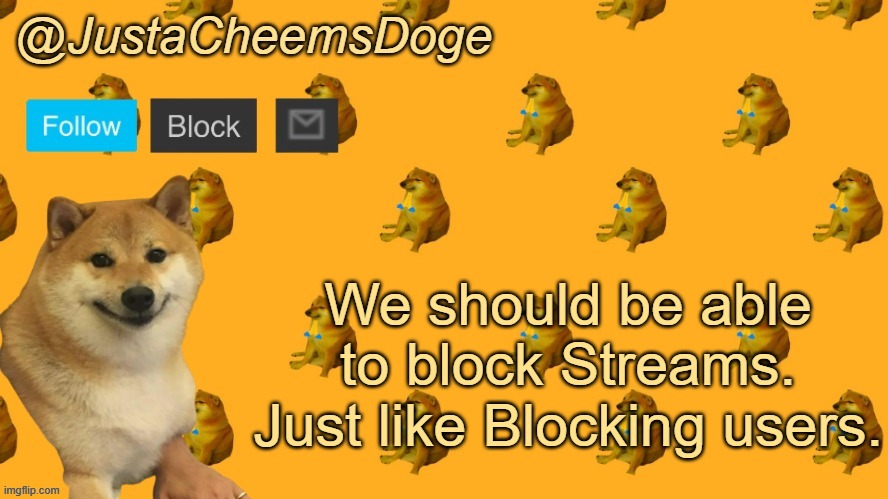 That would be good. | We should be able to block Streams. Just like Blocking users. | image tagged in new justacheemsdoge announcement template,imgflip | made w/ Imgflip meme maker