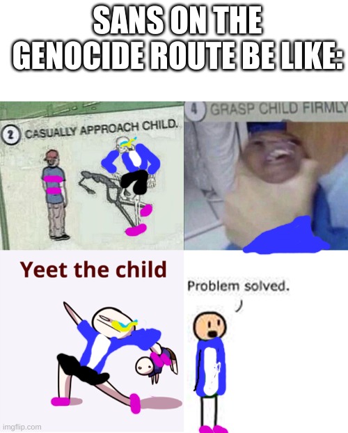 Am I wrong? | SANS ON THE GENOCIDE ROUTE BE LIKE: | image tagged in blank white template,casually approach child complete | made w/ Imgflip meme maker