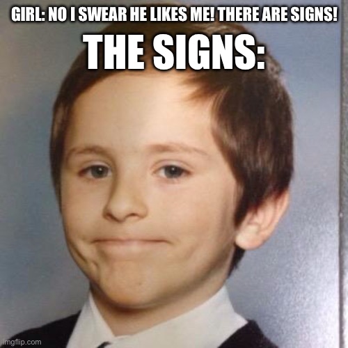 Awkward white people smile | GIRL: NO I SWEAR HE LIKES ME! THERE ARE SIGNS! THE SIGNS: | image tagged in awkward white people smile | made w/ Imgflip meme maker