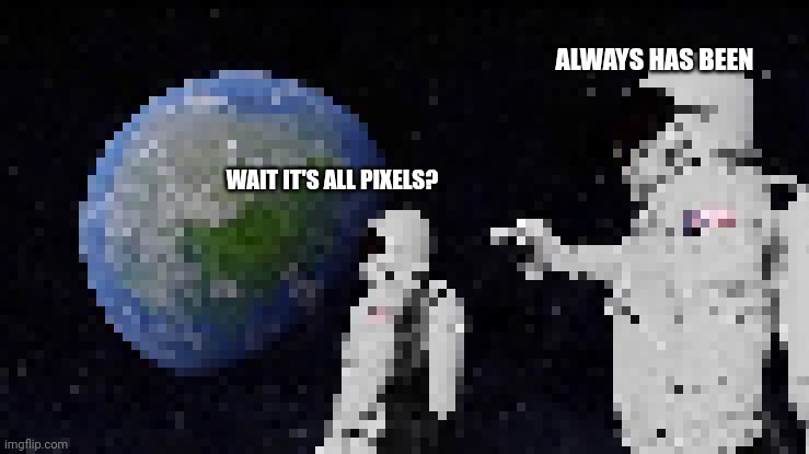 ALWAYS HAS BEEN; WAIT IT'S ALL PIXELS? | made w/ Imgflip meme maker