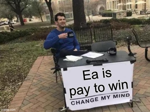 True | Ea is pay to win | image tagged in memes,change my mind | made w/ Imgflip meme maker