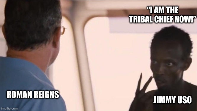 I Am The Tribal Chief | “I AM THE TRIBAL CHIEF NOW!”; ROMAN REIGNS; JIMMY USO | image tagged in i am the captain now,roman reigns,wwe,wrestling,usos | made w/ Imgflip meme maker