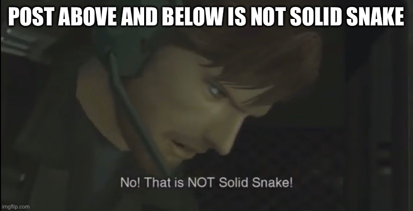 POST ABOVE AND BELOW IS NOT SOLID SNAKE | made w/ Imgflip meme maker