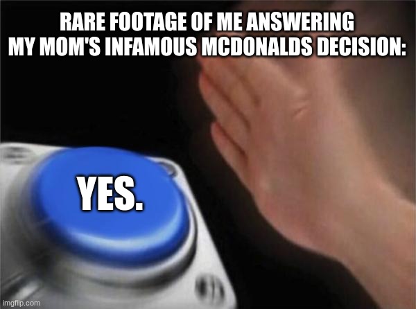 Blank Nut Button | RARE FOOTAGE OF ME ANSWERING MY MOM'S INFAMOUS MCDONALDS DECISION:; YES. | image tagged in memes,blank nut button,funny memes,so true memes,meme | made w/ Imgflip meme maker