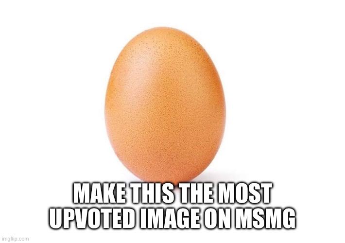 Instagram made it happen so let the magic be here too | MAKE THIS THE MOST UPVOTED IMAGE ON MSMG | image tagged in eggbert | made w/ Imgflip meme maker