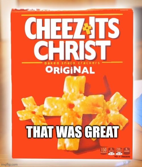 Cheezits Christ | THAT WAS GREAT | image tagged in cheezits christ | made w/ Imgflip meme maker