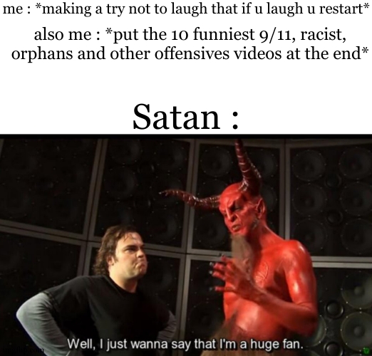 and with that, im putting it on youtube without age restrictions >:) | me : *making a try not to laugh that if u laugh u restart*; also me : *put the 10 funniest 9/11, racist, orphans and other offensives videos at the end*; Satan : | image tagged in satan huge fan,dark humor,dark humour,i am the greatest villain of all time,why are you laughing | made w/ Imgflip meme maker