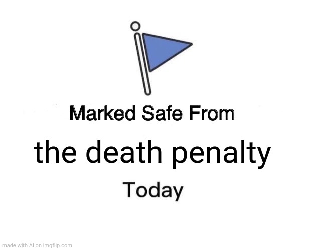 Yay | the death penalty | image tagged in memes,marked safe from | made w/ Imgflip meme maker