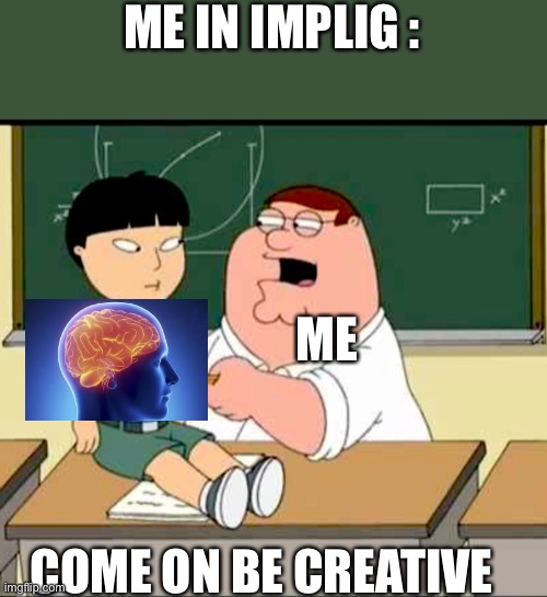 ME IN IMPLIG :; ME; COME ON BE CREATIVE | image tagged in racist peter griffin family guy | made w/ Imgflip meme maker