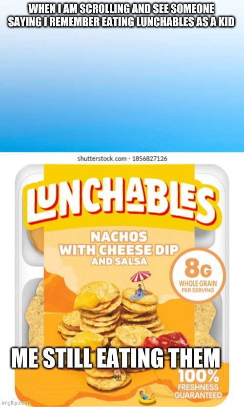 Nostalgia | WHEN I AM SCROLLING AND SEE SOMEONE SAYING I REMEMBER EATING LUNCHABLES AS A KID; ME STILL EATING THEM | image tagged in lunch time,yummy,nostalgia | made w/ Imgflip meme maker