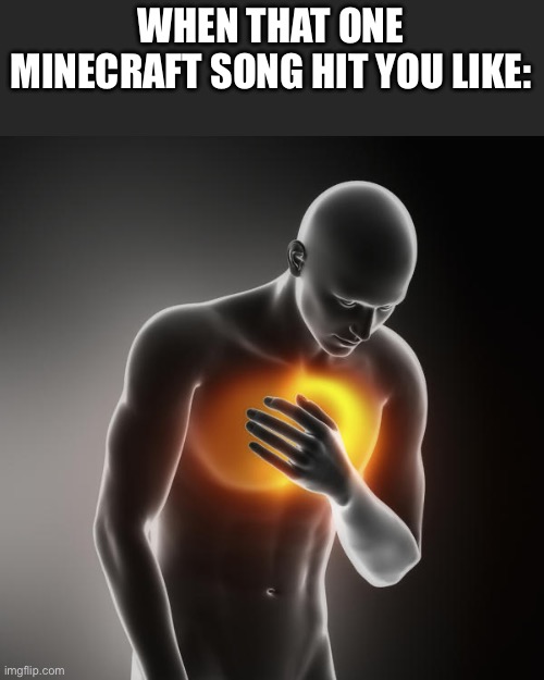 We’ve all been there | WHEN THAT ONE MINECRAFT SONG HIT YOU LIKE: | image tagged in lol heartburn | made w/ Imgflip meme maker