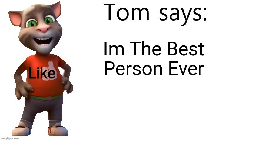 Tom Says Im The Best Person Ever | Im The Best Person Ever; Like | image tagged in tom says | made w/ Imgflip meme maker