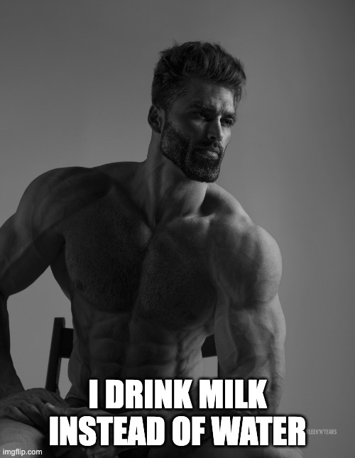 lmao dont take this seriously | I DRINK MILK INSTEAD OF WATER | image tagged in giga chad,lol,fun,funny meme,lol so funny,lmao | made w/ Imgflip meme maker