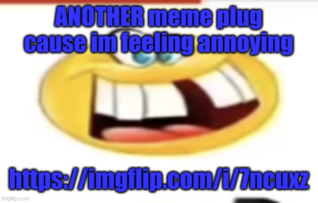 Happy yet cursed | ANOTHER meme plug cause im feeling annoying; https://imgflip.com/i/7ncuxz | image tagged in happy yet cursed | made w/ Imgflip meme maker