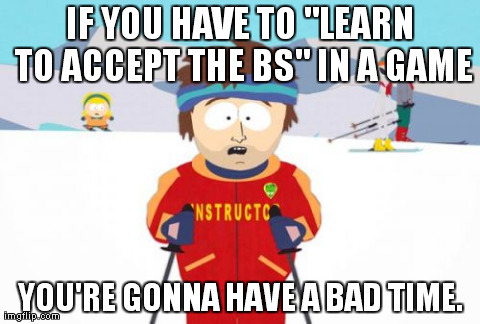 Super Cool Ski Instructor | IF YOU HAVE TO "LEARN TO ACCEPT THE BS" IN A GAME YOU'RE GONNA HAVE A BAD TIME. | image tagged in memes,super cool ski instructor | made w/ Imgflip meme maker