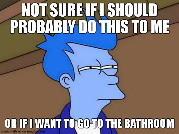 ai ... | NOT SURE IF I SHOULD PROBABLY DO THIS TO ME; OR IF I WANT TO GO TO THE BATHROOM | image tagged in memes,futurama fry,ai meme | made w/ Imgflip meme maker