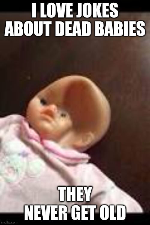we love dark humor | I LOVE JOKES ABOUT DEAD BABIES; THEY NEVER GET OLD | image tagged in dented baby doll,baby,dead,dark humor,memes,gifs | made w/ Imgflip meme maker