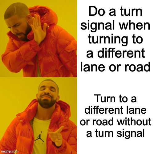 I hate it when drivers do that | Do a turn signal when turning to a different lane or road; Turn to a different lane or road without a turn signal | image tagged in memes,drake hotline bling | made w/ Imgflip meme maker