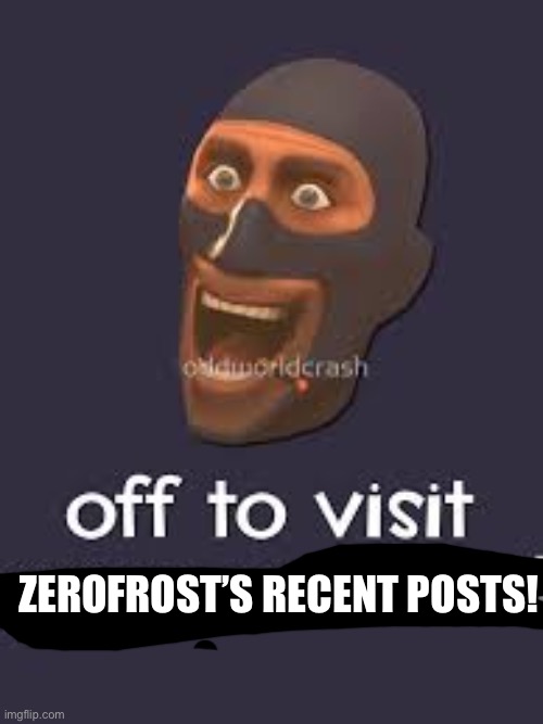 Well Off to visit your mother | ZEROFROST’S RECENT POSTS! | image tagged in well off to visit your mother | made w/ Imgflip meme maker