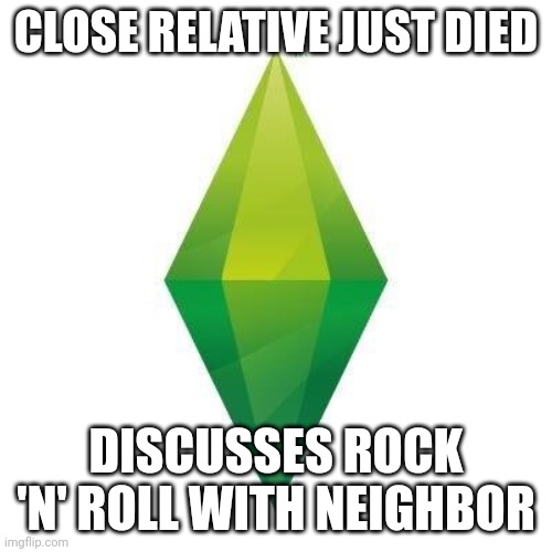 Just another day in paradise | CLOSE RELATIVE JUST DIED; DISCUSSES ROCK 'N' ROLL WITH NEIGHBOR | image tagged in sims logic,memes,sims 4,the sims | made w/ Imgflip meme maker