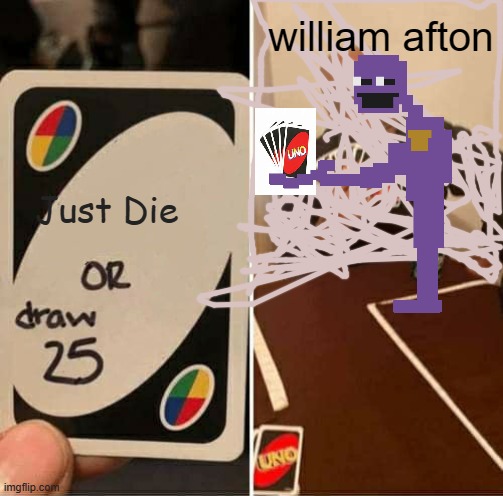 Fnaf | william afton; Just Die | image tagged in memes,uno draw 25 cards | made w/ Imgflip meme maker