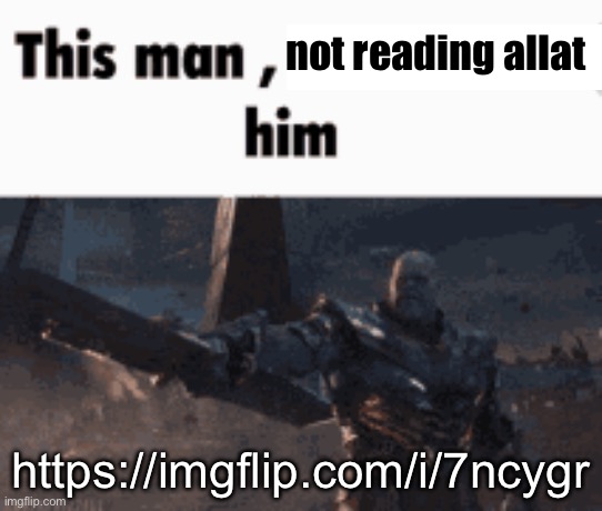 This man, _____ him | not reading allat; https://imgflip.com/i/7ncygr | image tagged in this man _____ him | made w/ Imgflip meme maker