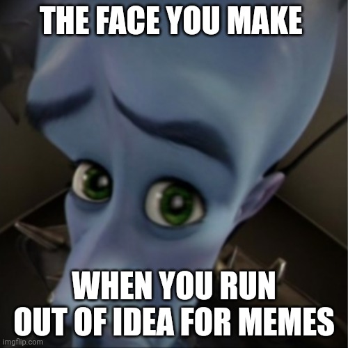 I need some ideas please let me know in the comments | THE FACE YOU MAKE; WHEN YOU RUN OUT OF IDEA FOR MEMES | image tagged in megamind peeking | made w/ Imgflip meme maker