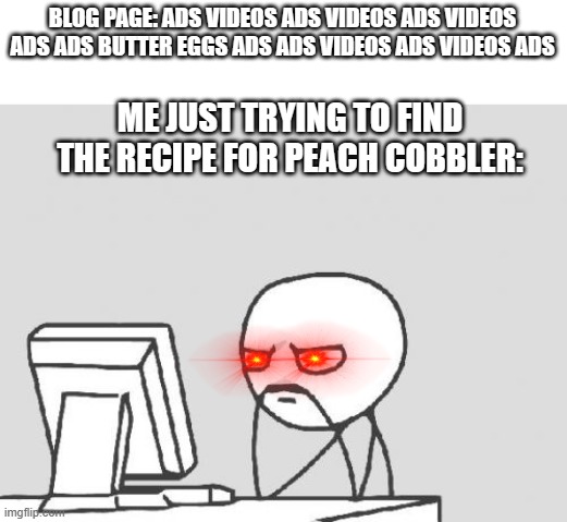 Thank goodness for Reader View | BLOG PAGE: ADS VIDEOS ADS VIDEOS ADS VIDEOS ADS ADS BUTTER EGGS ADS ADS VIDEOS ADS VIDEOS ADS; ME JUST TRYING TO FIND THE RECIPE FOR PEACH COBBLER: | image tagged in memes,computer guy | made w/ Imgflip meme maker