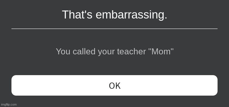 When I have a nice day at school for too long. | That's embarrassing. You called your teacher "Mom" | image tagged in roblox error message | made w/ Imgflip meme maker