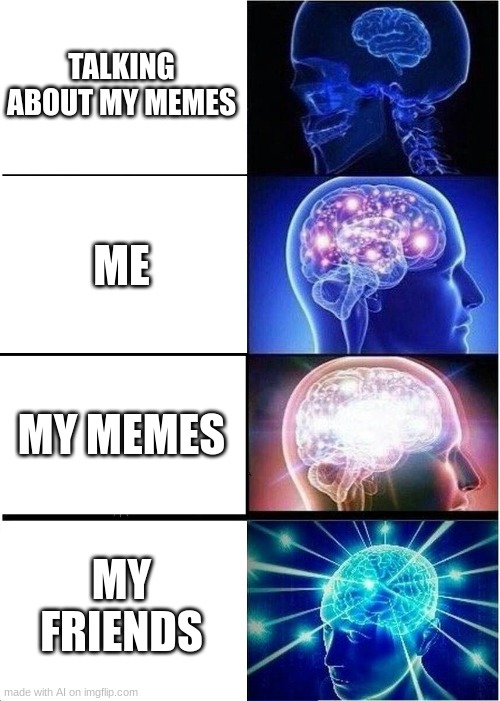 AI made meme. | TALKING ABOUT MY MEMES; ME; MY MEMES; MY FRIENDS | image tagged in memes,expanding brain | made w/ Imgflip meme maker