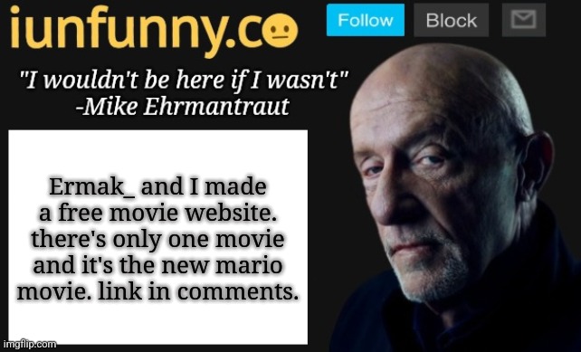 Ermak also has put so much effort in the website | Ermak_ and I made a free movie website. there's only one movie and it's the new mario movie. link in comments. | image tagged in iunfunny's mike ehrmantraut template | made w/ Imgflip meme maker