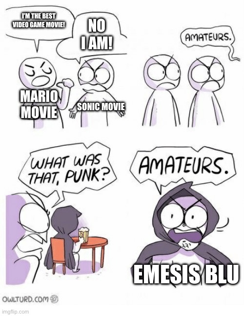 Amateurs | I’M THE BEST VIDEO GAME MOVIE! NO I AM! MARIO MOVIE; SONIC MOVIE; EMESIS BLU | image tagged in amateurs,mario movie,sonic movie,emesis blu,tf2 | made w/ Imgflip meme maker