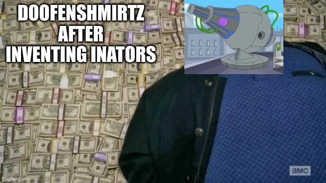 Doofenshmirtz's Genius Inators | DOOFENSHMIRTZ AFTER INVENTING INATORS | image tagged in huell money | made w/ Imgflip meme maker