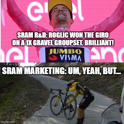 SRAM R&D: ROGLIC WON THE GIRO
ON A 1X GRAVEL GROUPSET. BRILLIANT! SRAM MARKETING: UM, YEAH, BUT... | made w/ Imgflip meme maker