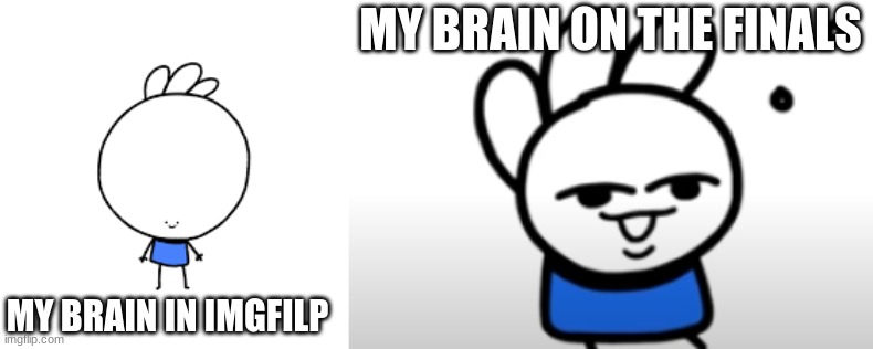 MY BRAIN ON THE FINALS; MY BRAIN IN IMGFILP | image tagged in funny memes,youtube,youtube animators | made w/ Imgflip meme maker
