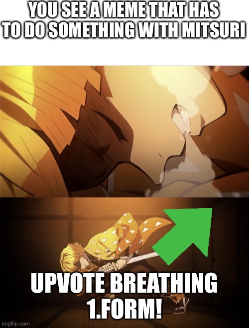 Plz give upvotes this is my first day using imgflip | YOU SEE A MEME THAT HAS TO DO SOMETHING WITH MITSURI; UPVOTE BREATHING
1.FORM! | image tagged in thunder breathing,zenitsu,demon slayer | made w/ Imgflip meme maker