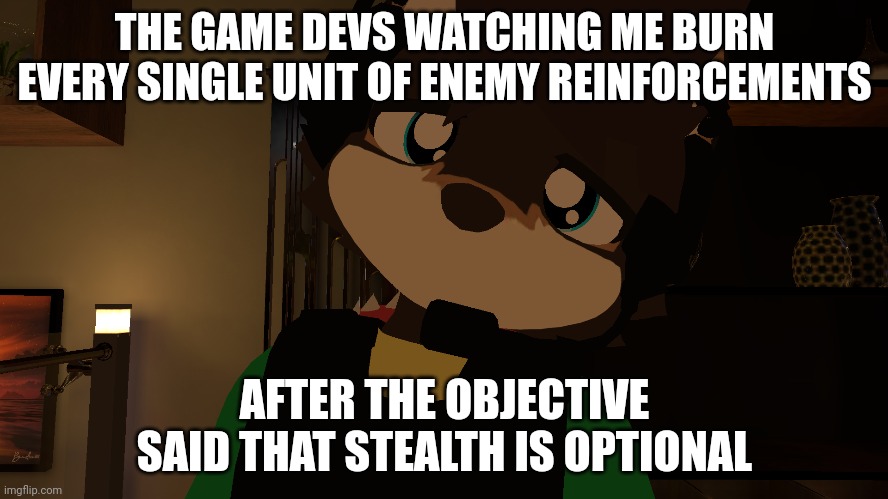 Shouldn't have said it was optional :/ | THE GAME DEVS WATCHING ME BURN EVERY SINGLE UNIT OF ENEMY REINFORCEMENTS; AFTER THE OBJECTIVE SAID THAT STEALTH IS OPTIONAL | image tagged in stealth,fps games | made w/ Imgflip meme maker