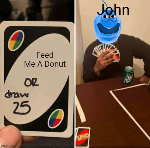 John Wants A Donut Or Draw 25 | John; Feed Me A Donut | image tagged in memes,uno draw 25 cards | made w/ Imgflip meme maker