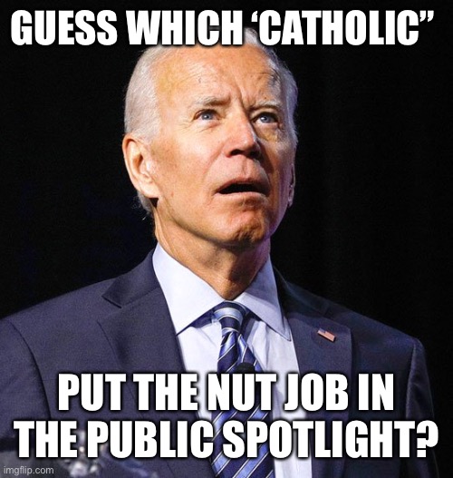 Joe Biden | GUESS WHICH ‘CATHOLIC” PUT THE NUT JOB IN THE PUBLIC SPOTLIGHT? | image tagged in joe biden | made w/ Imgflip meme maker