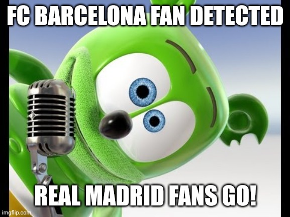 Gummy bears | FC BARCELONA FAN DETECTED REAL MADRID FANS GO! | image tagged in gummy bears | made w/ Imgflip meme maker