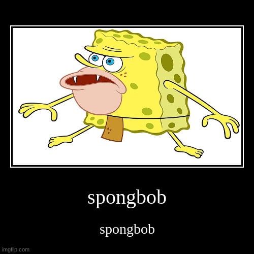 spongbob | spongbob | spongbob | image tagged in funny,demotivationals,memes,funny memes | made w/ Imgflip demotivational maker