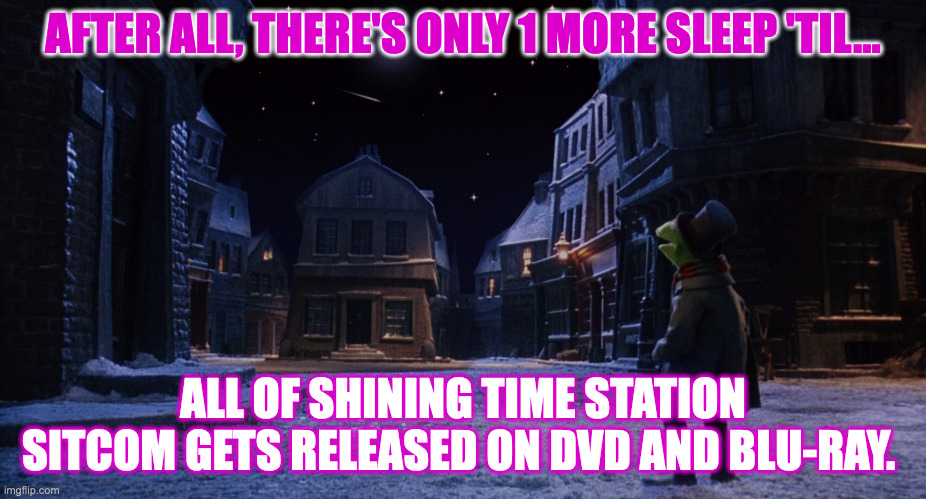 Muppet Christmas Carol Kermit One More Sleep | AFTER ALL, THERE'S ONLY 1 MORE SLEEP 'TIL... ALL OF SHINING TIME STATION SITCOM GETS RELEASED ON DVD AND BLU-RAY. | image tagged in muppet christmas carol kermit one more sleep | made w/ Imgflip meme maker