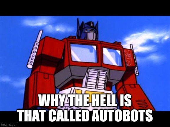 Optimus Prime | WHY THE HELL IS THAT CALLED AUTOBOTS | image tagged in optimus prime | made w/ Imgflip meme maker