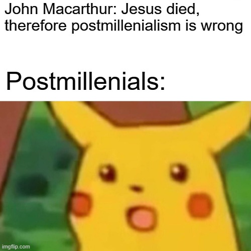 Surprised Pikachu | John Macarthur: Jesus died, therefore postmillenialism is wrong; Postmillenials: | image tagged in memes,surprised pikachu | made w/ Imgflip meme maker