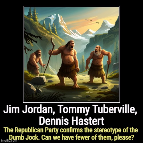 GOP = Jock Itch. | Jim Jordan, Tommy Tuberville, 
Dennis Hastert | The Republican Party confirms the stereotype of the 
Dumb Jock. Can we have fewer of them, p | image tagged in funny,demotivationals,gop,republican party,dumb,jock | made w/ Imgflip demotivational maker